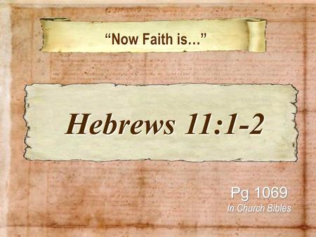 Now Faith is… Now Faith is… Pg 1069 In Church Bibles Hebrews 11:1-2 Hebrews 11:1-2.