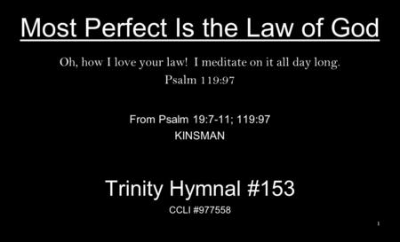 Most Perfect Is the Law of God Oh, how I love your law! I meditate on it all day long. Psalm 119:97 From Psalm 19:7-11; 119:97 KINSMAN Trinity Hymnal #153.