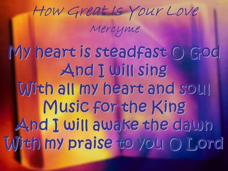 How Great Is Your Love Mercyme My heart is steadfast O God And I will sing With all my heart and soul Music for the King And I will awake the dawn With.