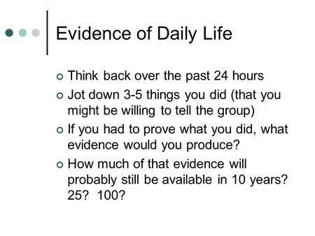 Evidence of Daily Life Think back over the past 24 hours Jot down 3-5 things you did (that you might be willing to tell the group) If you had to prove.