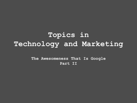 Topics in Technology and Marketing The Awesomeness That Is Google Part II.