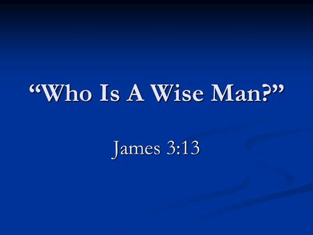12/27/2009 am “Who Is A Wise Man?” James 3:13.
