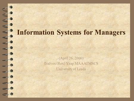 Information Systems for Managers (April 26, 2000) Tralvex (Rex) Yeap MAAAI MSCS University of Leeds.