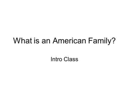 What is an American Family? Intro Class. What is a family?