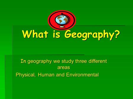What is Geography? In geography we study three different areas Physical, Human and Environmental.