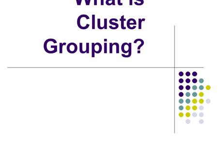 What is Cluster Grouping?. Cluster Grouping purposefully places a small group of Gifted and/or high-achieving students together in an otherwise heterogeneously.
