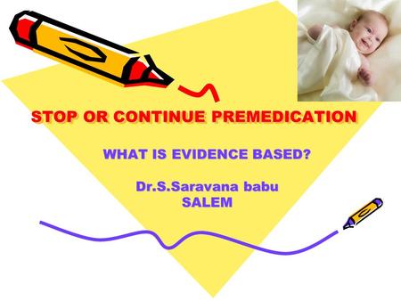 STOP OR CONTINUE PREMEDICATION WHAT IS EVIDENCE BASED? Dr.S.Saravana babu SALEM.