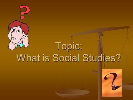 Topic: What is Social Studies?