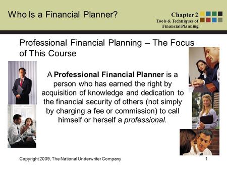 Who Is a Financial Planner? Chapter 2 Tools & Techniques of Financial Planning Copyright 2009, The National Underwriter Company1 Professional Financial.