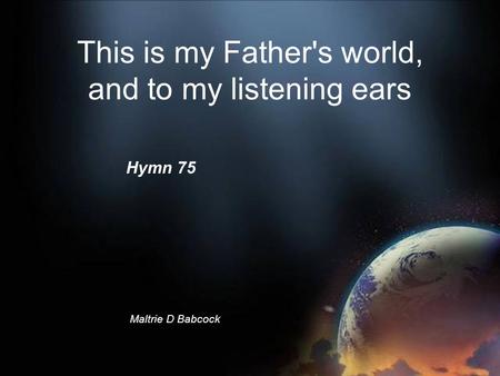 This is my Father's world, and to my listening ears Maltrie D Babcock © Hymn 75.