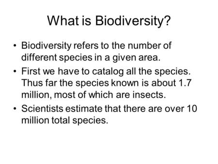 What is Biodiversity? Biodiversity refers to the number of different species in a given area. First we have to catalog all the species. Thus far the species.