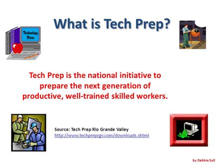 What is Tech Prep? Tech Prep is the national initiative to prepare the next generation of productive, well-trained skilled workers. by Debbie Soll Source: