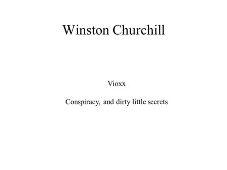 Winston Churchill Vioxx Conspiracy, and dirty little secrets.