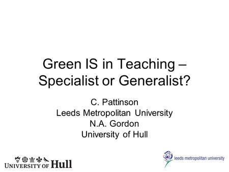 Green IS in Teaching – Specialist or Generalist? C. Pattinson Leeds Metropolitan University N.A. Gordon University of Hull.