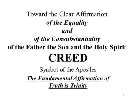 1 Toward the Clear Affirmation of the Equality and of the Consubstantiality of the Father the Son and the Holy Spirit CREED Symbol of the Apostles The.