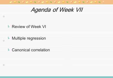 Agenda of Week VII Review of Week VI Multiple regression Canonical correlation.
