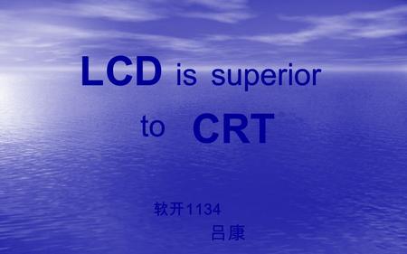 L 1134 C is superior to CRT LCD superior to CRT. superior Refre -sh rate Volume and weight Green environ- mental protecti- on Resolu -tion.