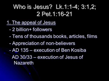 Who is Jesus? Lk.1:1-4; 3:1,2; 2 Pet.1:16-21 1. The appeal of Jesus - 2 billion+ followers - 2 billion+ followers - Tens of thousands books, articles,