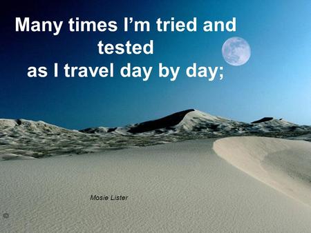 Many times Im tried and tested as I travel day by day; Mosie Lister ©