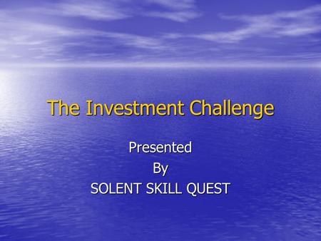 The Investment Challenge PresentedBy SOLENT SKILL QUEST.