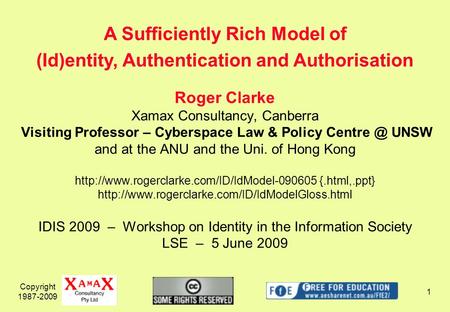 Copyright 1987-2009 1 Roger Clarke Xamax Consultancy, Canberra Visiting Professor – Cyberspace Law & Policy UNSW and at the ANU and the Uni. of.