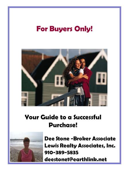 Your Guide to a Successful Purchase! For Buyers Only! Dee Stone -Broker Associate Lewis Realty Associates, Inc. 910-389-5835