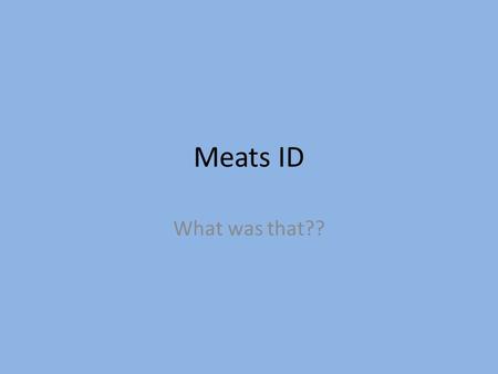 Meats ID What was that??.