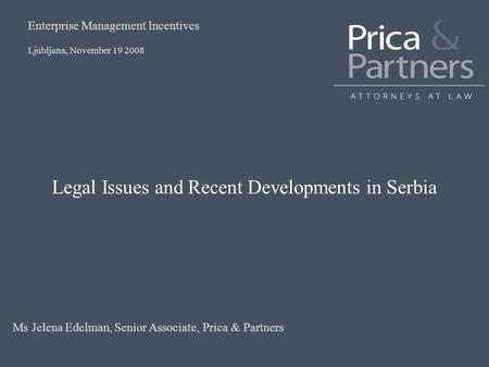 Legal Issues and Recent Developments in Serbia Ljubljana, November 19 2008 Enterprise Management Incentives Ms Jelena Edelman, Senior Associate, Prica.