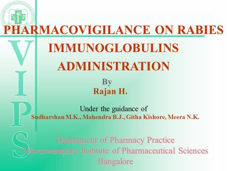 PHARMACOVIGILANCE ON RABIES IMMUNOGLOBULINS ADMINISTRATION By Rajan H. Under the guidance of Sudharshan M.K., Mahendra B.J., Githa Kishore, Meera N.K.