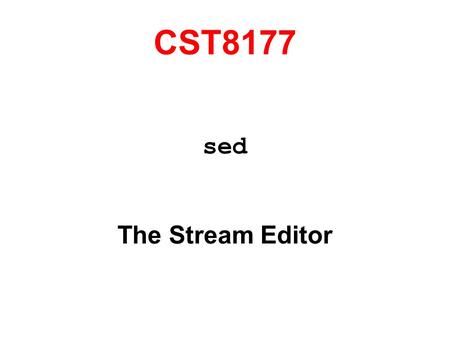 CST8177 sed The Stream Editor. The original editor for Unix was called ed, short for editor. By today's standards, ed was very primitive. Soon, sed was.