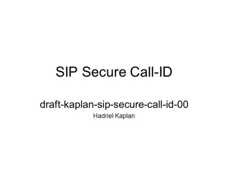 SIP Secure Call-ID draft-kaplan-sip-secure-call-id-00 Hadriel Kaplan.