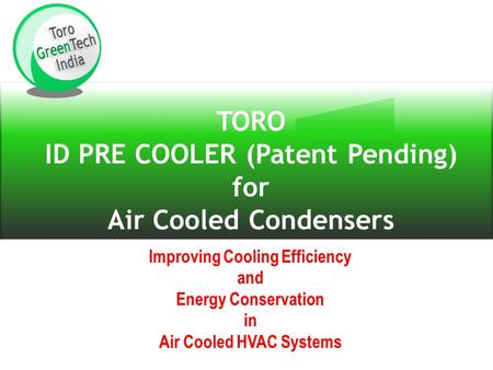 TORO ID PRE COOLER (Patent Pending) for Air Cooled Condensers Improving Cooling Efficiency and Energy Conservation in Air Cooled HVAC Systems.