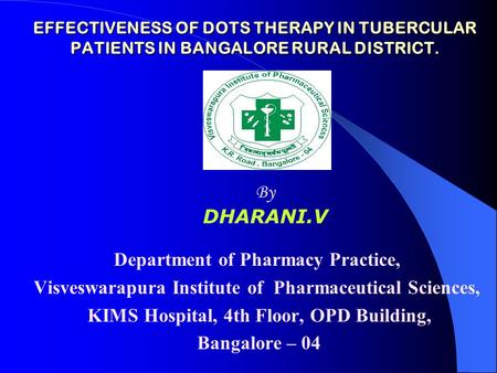 EFFECTIVENESS OF DOTS THERAPY IN TUBERCULAR PATIENTS IN BANGALORE RURAL DISTRICT. Department of Pharmacy Practice, Visveswarapura Institute of Pharmaceutical.