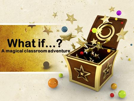 What if…? A magical classroom adventure. Imagine this… On Sunday night you met someone who gave you a special bag. The bag was filled with magical items!