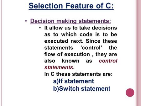 Selection Feature of C: Decision making statements: It allow us to take decisions as to which code is to be executed next. Since these statements control.