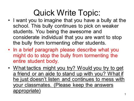 Quick Write Topic: I want you to imagine that you have a bully at the school. This bully continues to pick on weaker students. You being the awesome and.