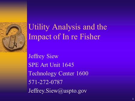1 Utility Analysis and the Impact of In re Fisher Jeffrey Siew SPE Art Unit 1645 Technology Center 1600 571-272-0787