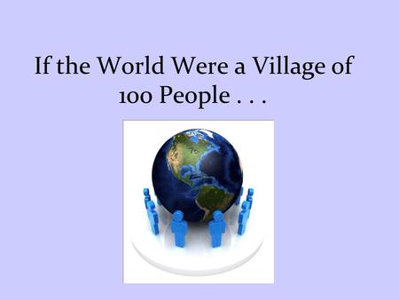 If the World Were a Village of 100 People . . .