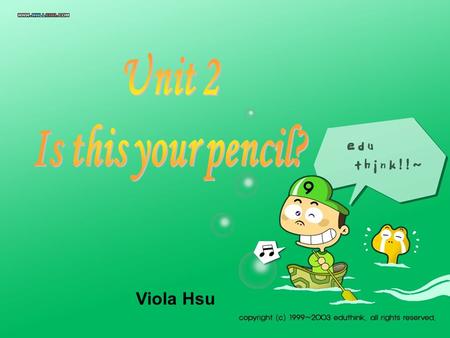 Viola Hsu A:Whats this in English? B:Its a pencil. A:How do you spell it? B:P-E-N-C-I-L.
