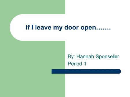 If I leave my door open……. By: Hannah Sponseller Period 1.