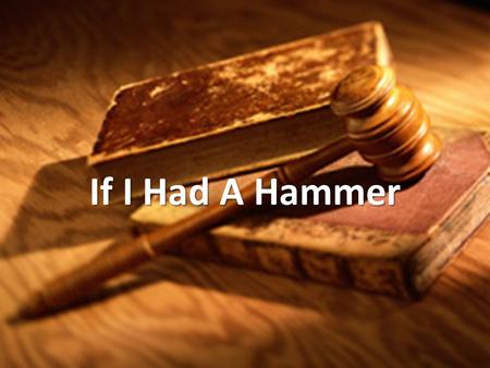 If I Had A Hammer. If I had a hammer, Id hammer in the morning, Id hammer in the evening, all over this land.