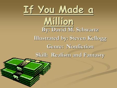 If You Made a Million By: David M. Schwartz Illustrated by: Steven Kellogg Genre: Nonfiction Skill: Realism and Fantasty.