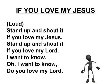IF YOU LOVE MY JESUS (Loud) Stand up and shout it If you love my Jesus. Stand up and shout it If you love my Lord. I want to know, Oh, I want to know,