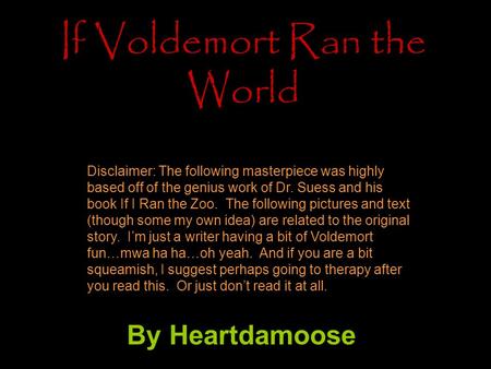 If Voldemort Ran the World By Heartdamoose Disclaimer: The following masterpiece was highly based off of the genius work of Dr. Suess and his book If I.
