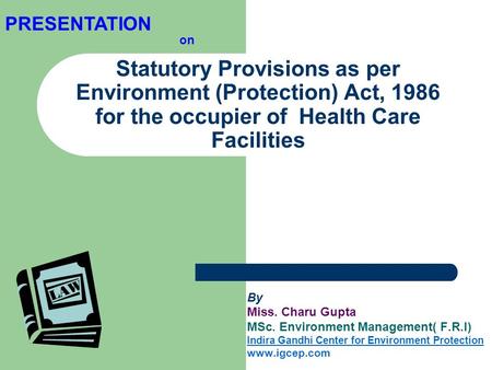 PRESENTATION on Statutory Provisions as per Environment (Protection) Act, 1986 for the occupier of Health Care Facilities By Miss. Charu Gupta MSc. Environment.