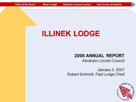 ORDER OF THE ARROW ECHOCKOTEE LODGE NORTH FLORIDA COUNCIL #87 BOY SCOUTS OF AMERICA ILLINEK LODGE 2006 ANNUAL REPORT Abraham Lincoln Council January 3,