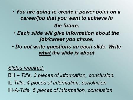 You are going to create a power point on a career/job that you want to achieve in the future. Each slide will give information about the job/career you.