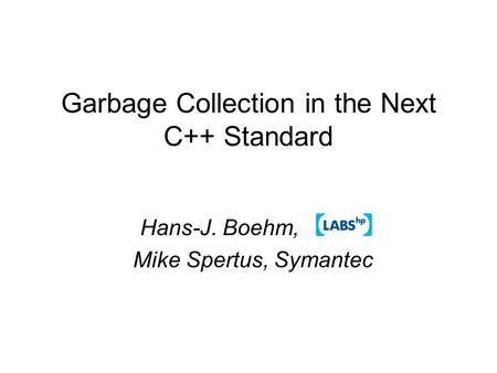 Garbage Collection in the Next C++ Standard Hans-J. Boehm, Mike Spertus, Symantec.