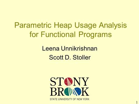 1 Parametric Heap Usage Analysis for Functional Programs Leena Unnikrishnan Scott D. Stoller.