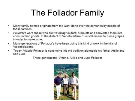 The Follador Family Many family names originate from the work done over the centuries by people of those families. Follador's were those who cultivated.